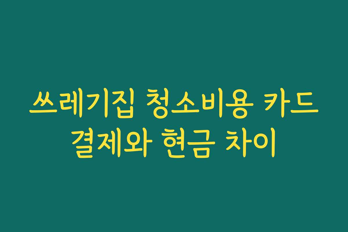 쓰레기집 청소비용 카드결제와 현금 차이