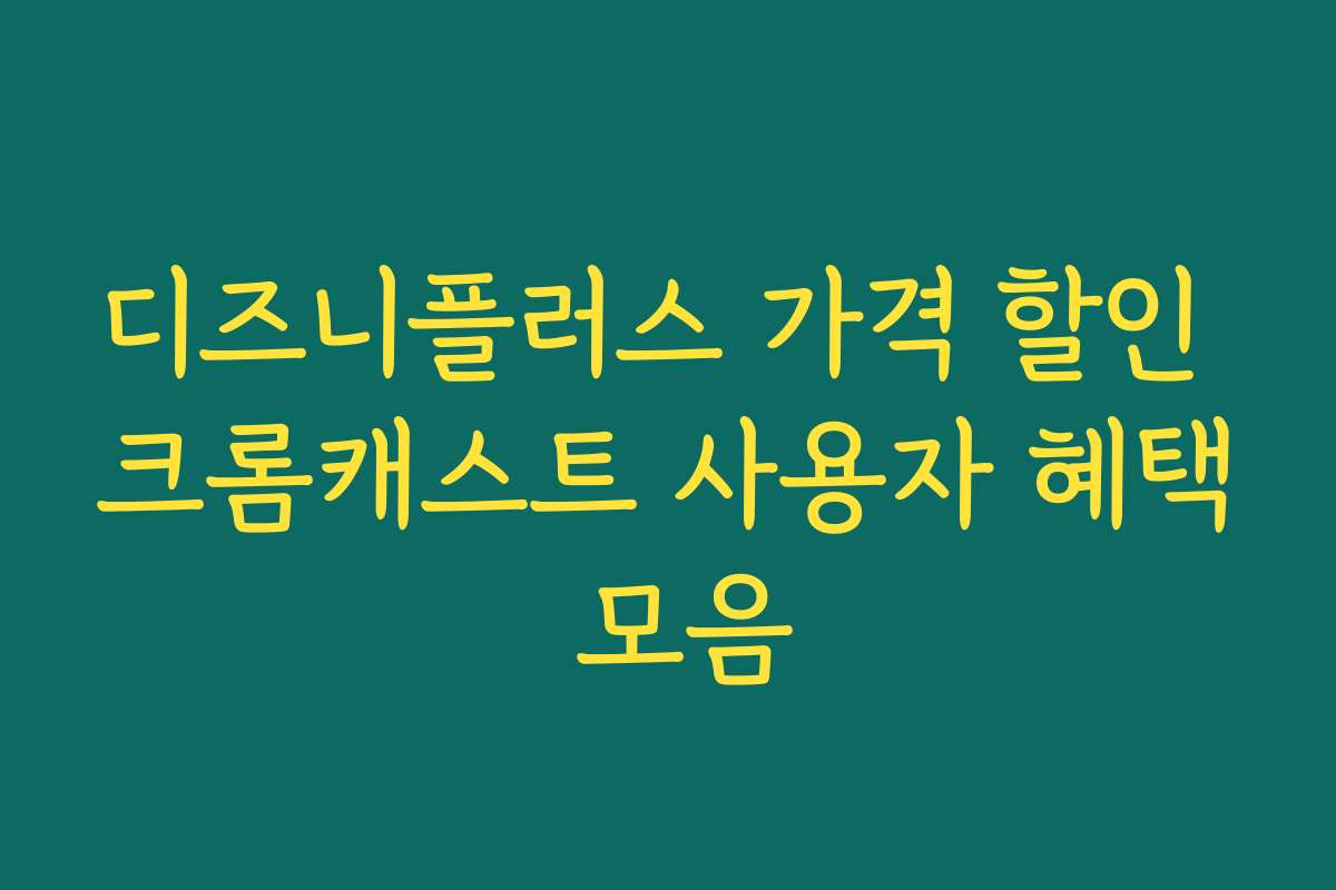 디즈니플러스 가격 할인 크롬캐스트 사용자 혜택 모음
