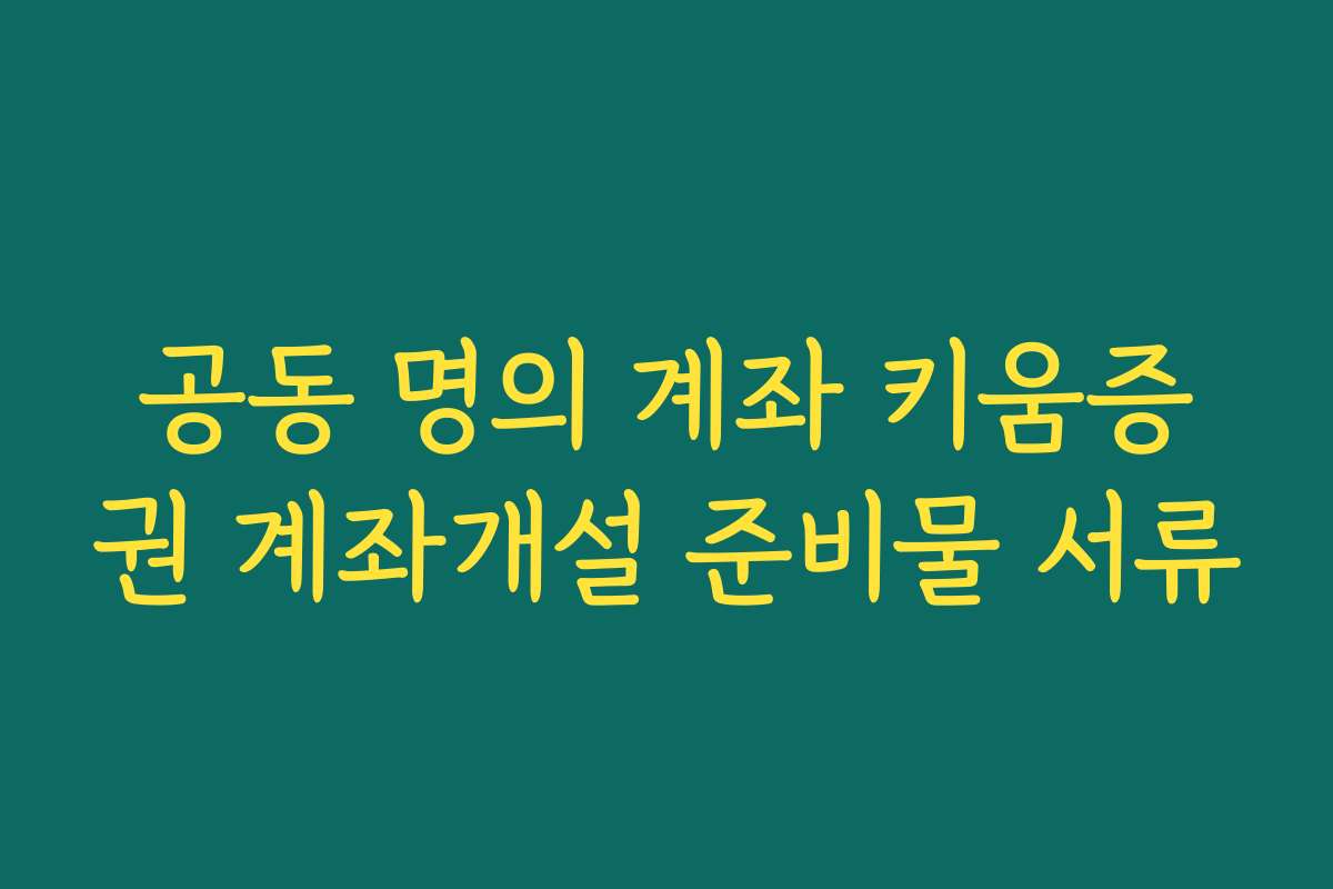 공동 명의 계좌 키움증권 계좌개설 준비물 서류