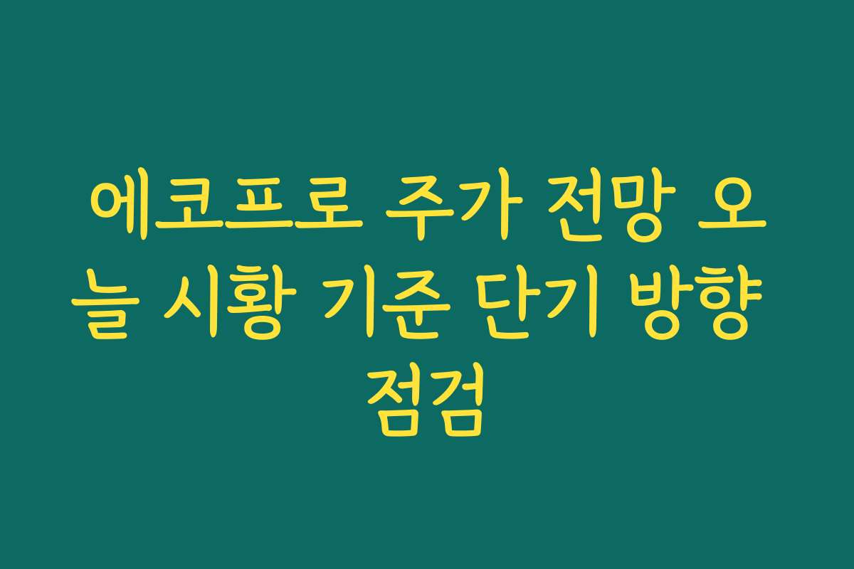 에코프로 주가 전망 오늘 시황 기준 단기 방향 점검