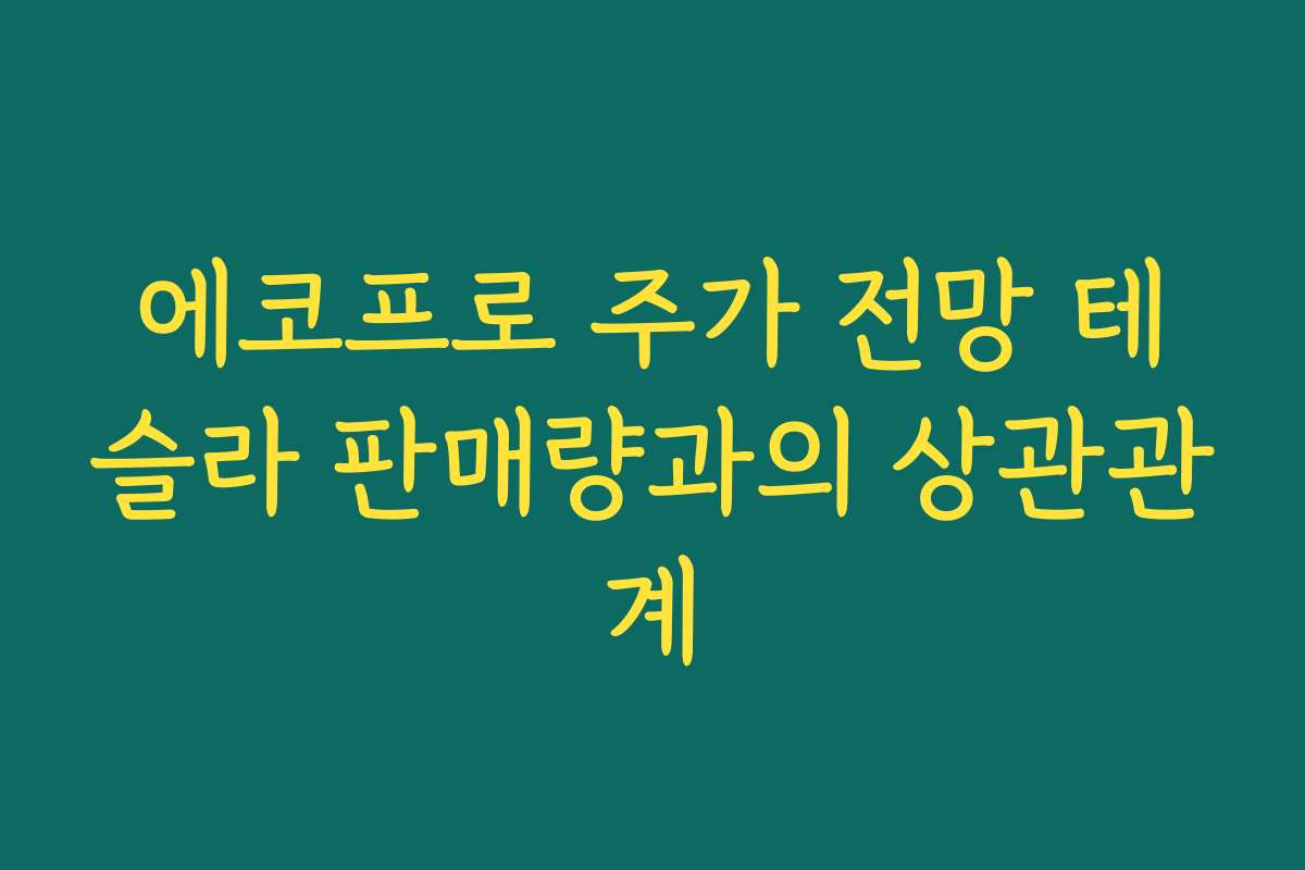 에코프로 주가 전망 테슬라 판매량과의 상관관계