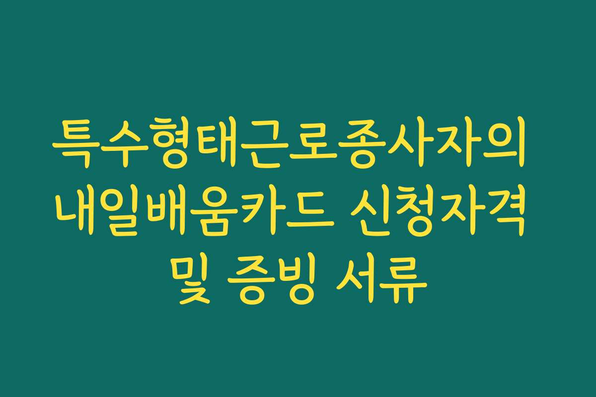 특수형태근로종사자의 내일배움카드 신청자격 및 증빙 서류