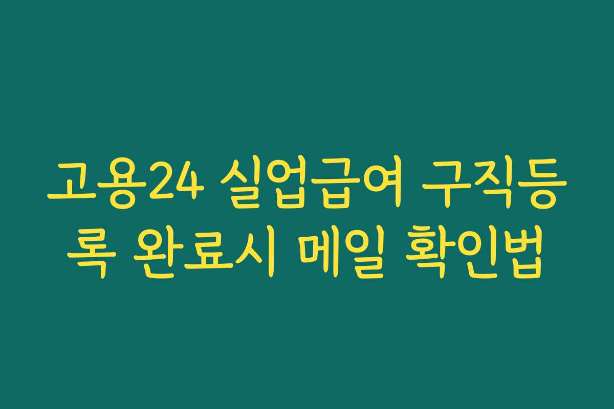 고용24 실업급여 구직등록 완료시 메일 확인법