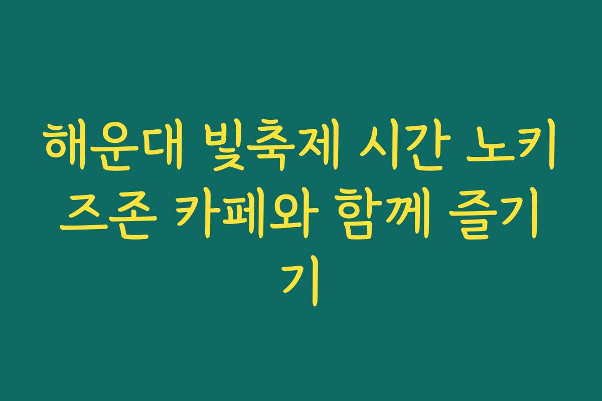 해운대 빛축제 시간 노키즈존 카페와 함께 즐기기
