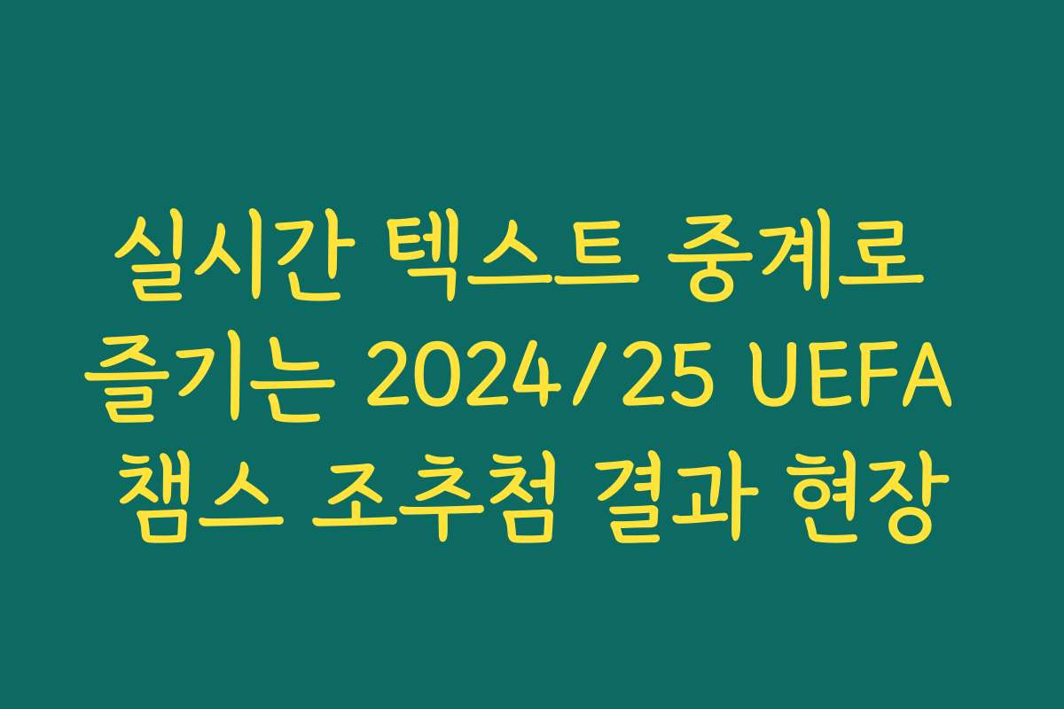 실시간 텍스트 중계로 즐기는 2024/25 UEFA 챔스 조추첨 결과 현장