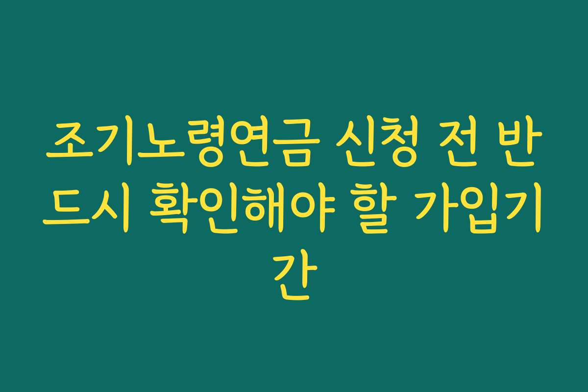 조기노령연금 신청 전 반드시 확인해야 할 가입기간