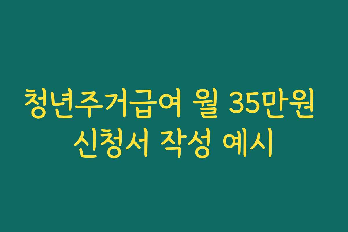 청년주거급여 월 35만원 신청서 작성 예시