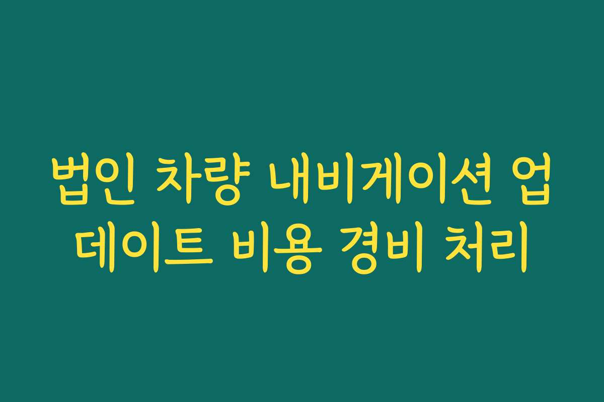 법인 차량 내비게이션 업데이트 비용 경비 처리