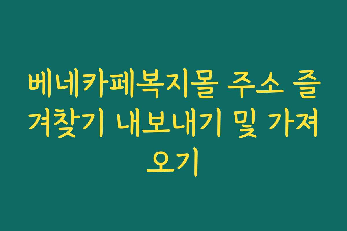 베네카페복지몰 주소 즐겨찾기 내보내기 및 가져오기