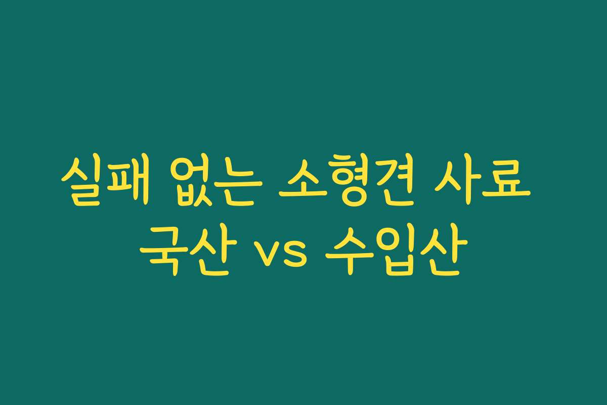 실패 없는 소형견 사료 국산 vs 수입산