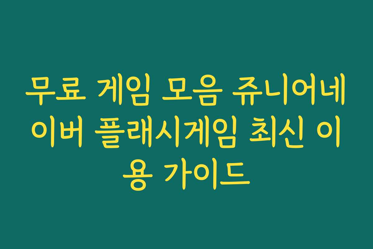 무료 게임 모음 쥬니어네이버 플래시게임 최신 이용 가이드