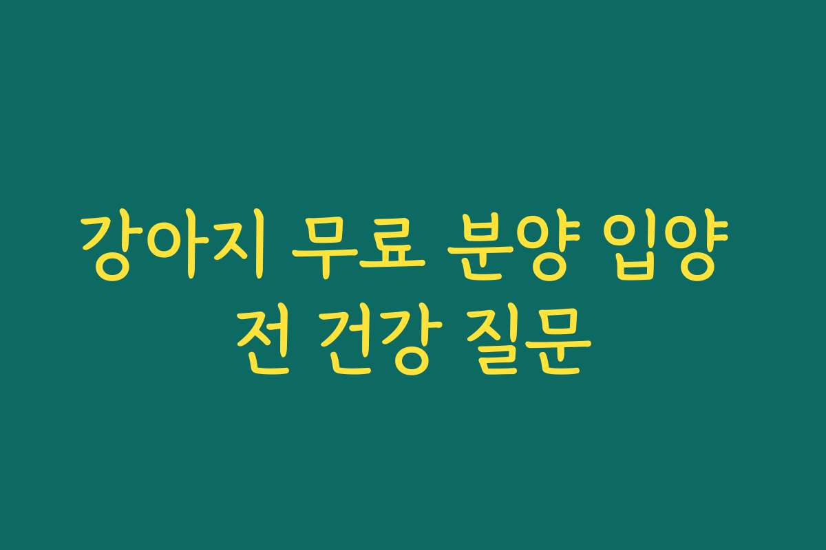 강아지 무료 분양 입양 전 건강 질문