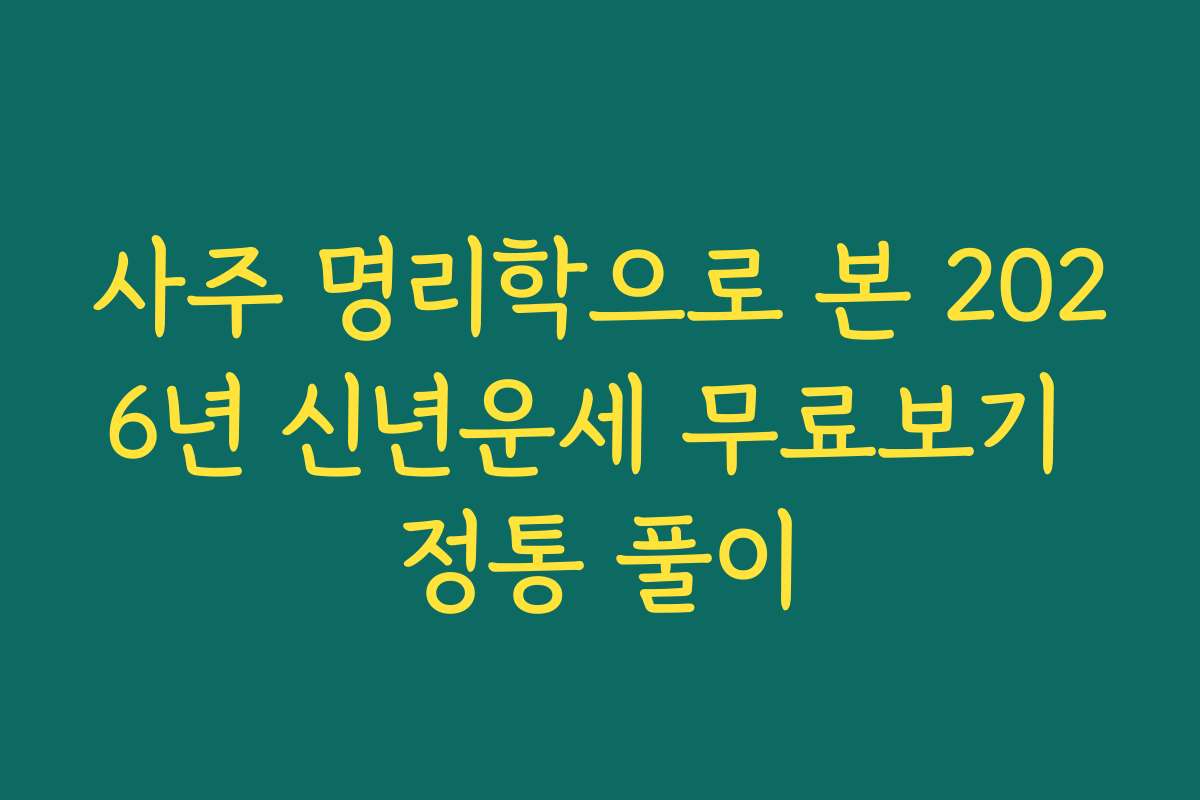 사주 명리학으로 본 2026년 신년운세 무료보기 정통 풀이