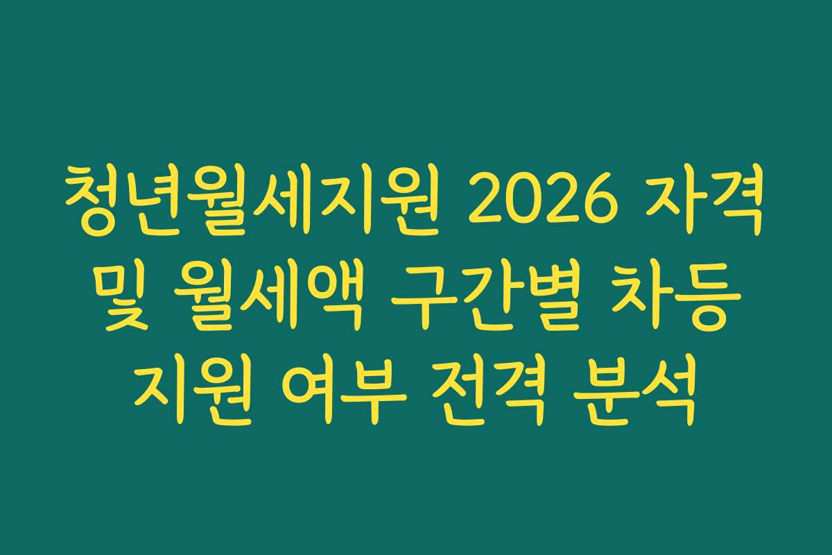 청년월세지원 2026 자격 및 월세액 구간별 차등 지원 여부 전격 분석