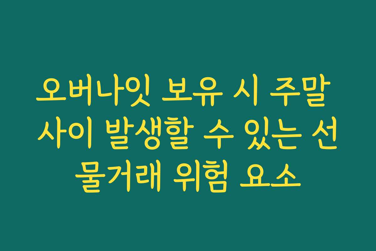 오버나잇 보유 시 주말 사이 발생할 수 있는 선물거래 위험 요소