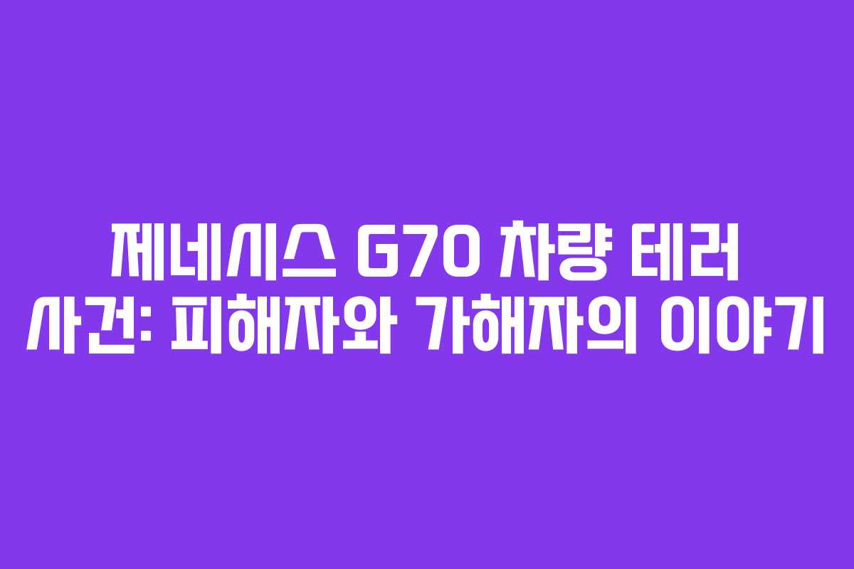 제네시스 G70 차량 테러 사건: 피해자와 가해자의 이야기