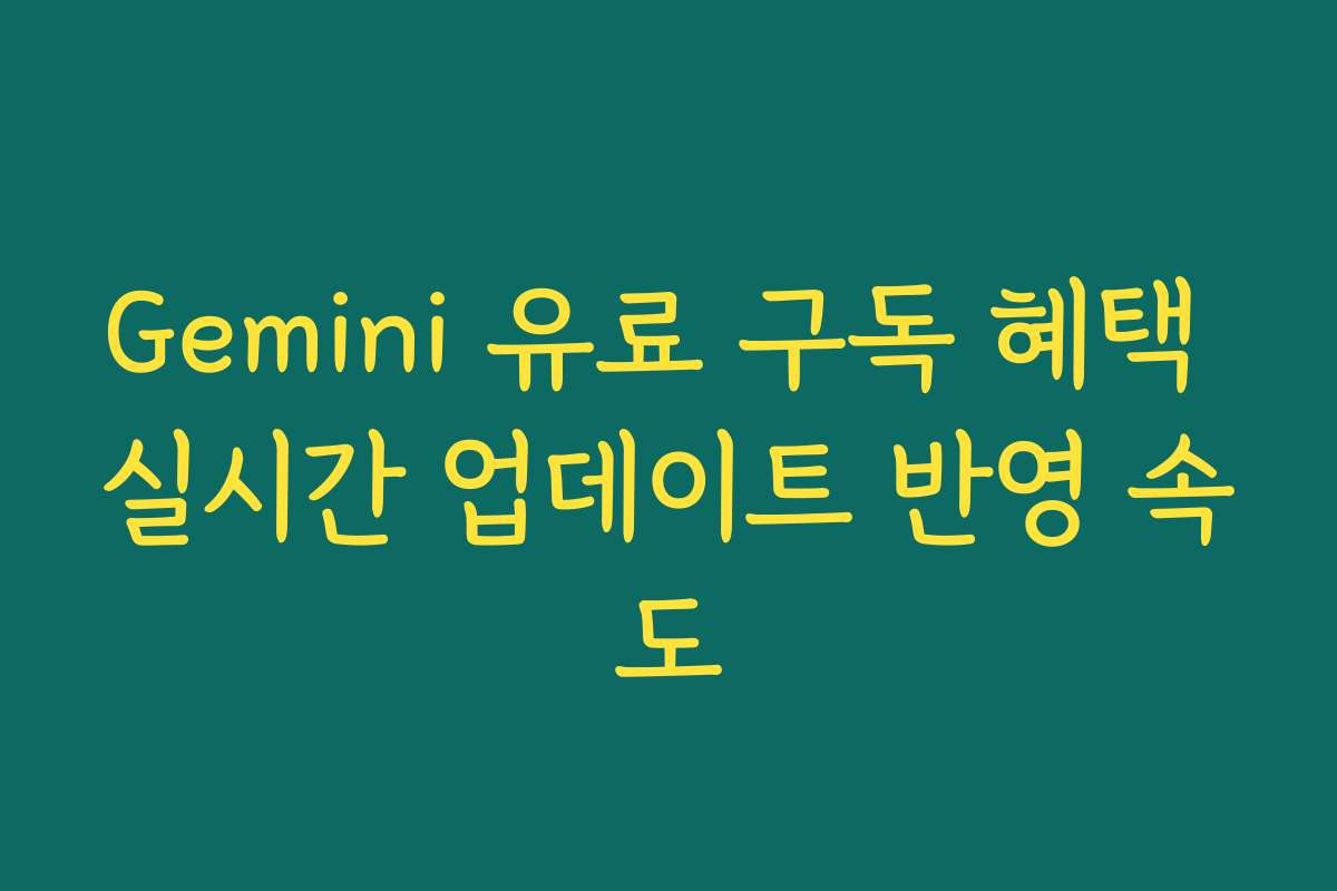 Gemini 유료 구독 혜택 실시간 업데이트 반영 속도