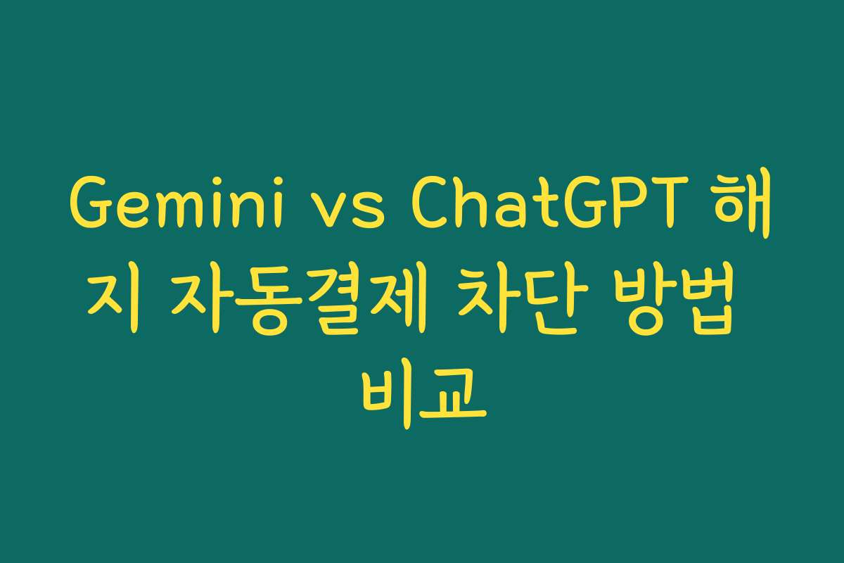 Gemini vs ChatGPT 해지 자동결제 차단 방법 비교
