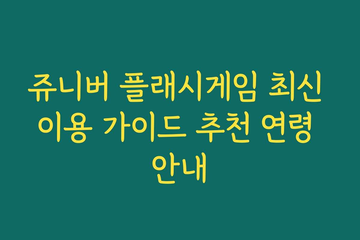 쥬니버 플래시게임 최신 이용 가이드 추천 연령 안내