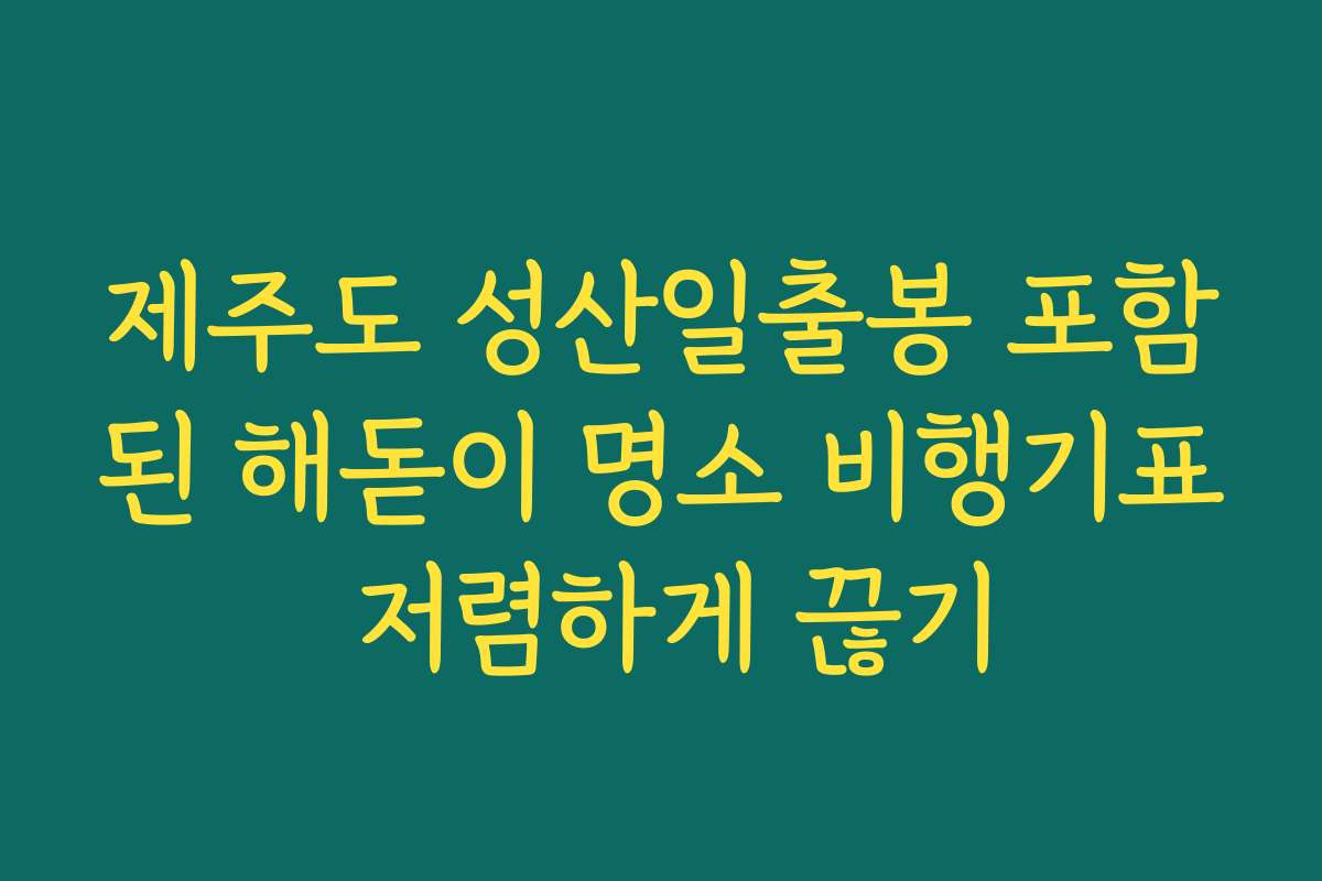 제주도 성산일출봉 포함된 해돋이 명소 비행기표 저렴하게 끊기
