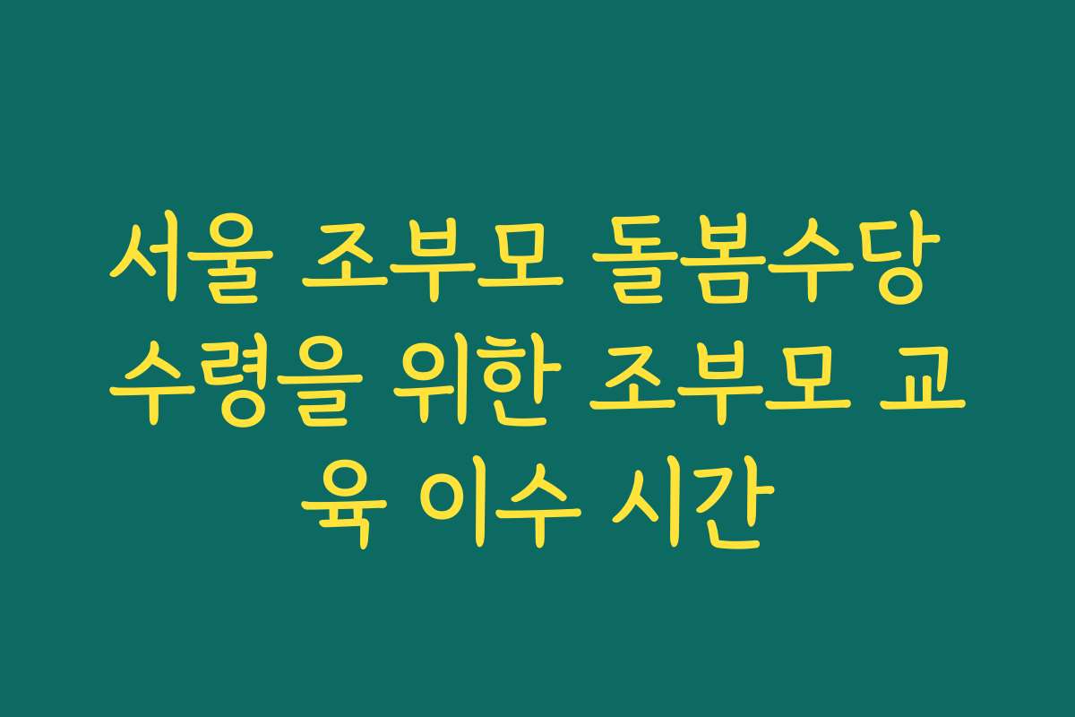 서울 조부모 돌봄수당 수령을 위한 조부모 교육 이수 시간