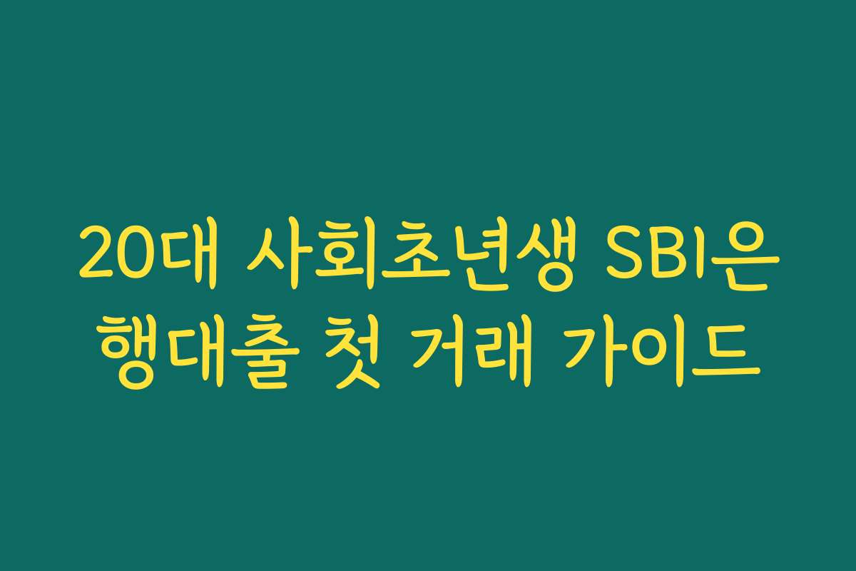 20대 사회초년생 SBI은행대출 첫 거래 가이드