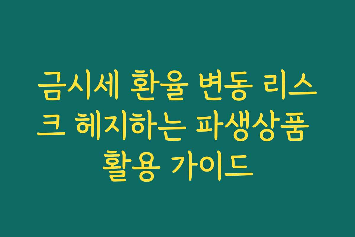 금시세 환율 변동 리스크 헤지하는 파생상품 활용 가이드