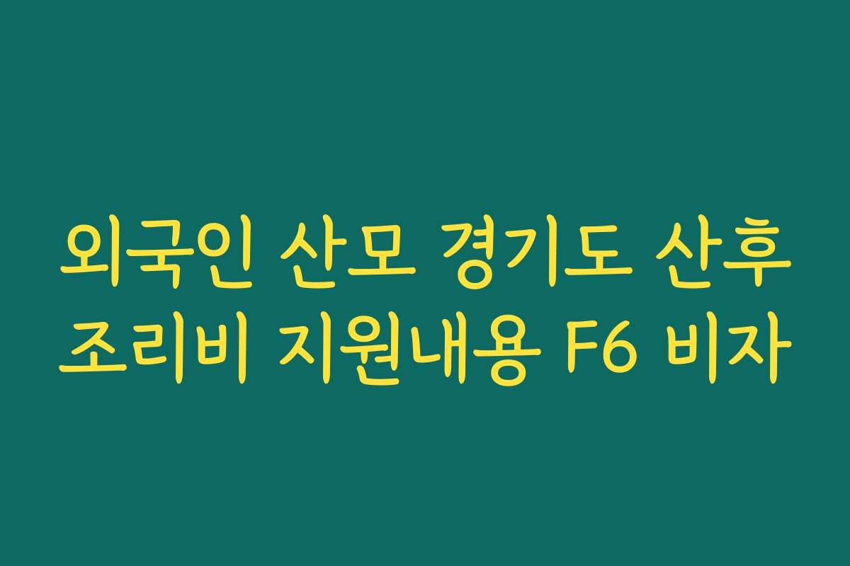 외국인 산모 경기도 산후조리비 지원내용 F6 비자