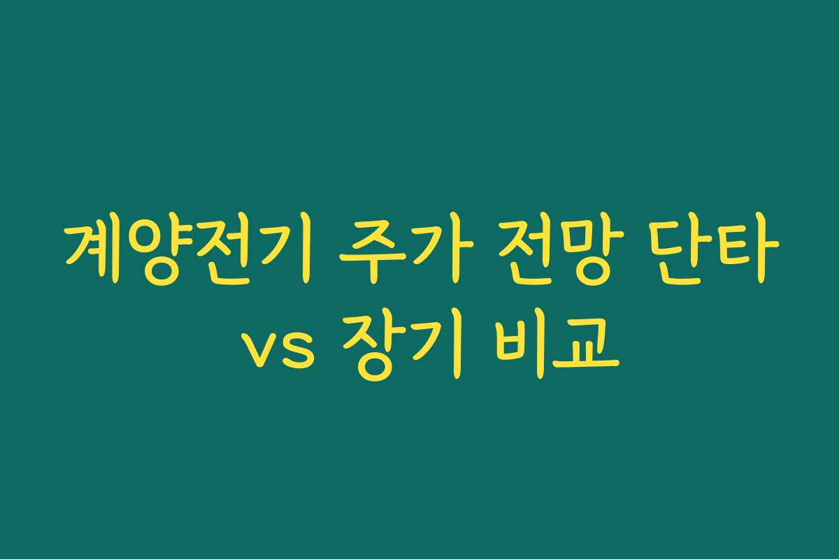 계양전기 주가 전망 단타 vs 장기 비교