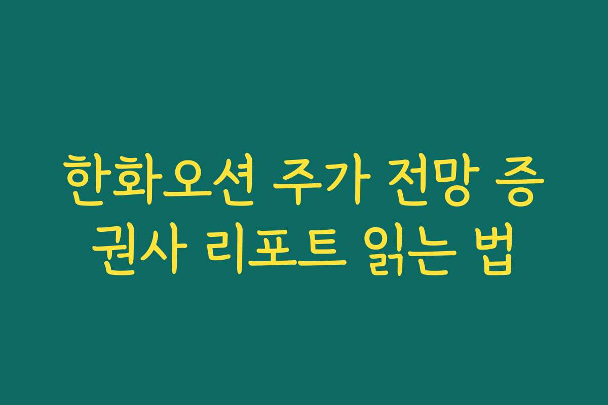 한화오션 주가 전망 증권사 리포트 읽는 법