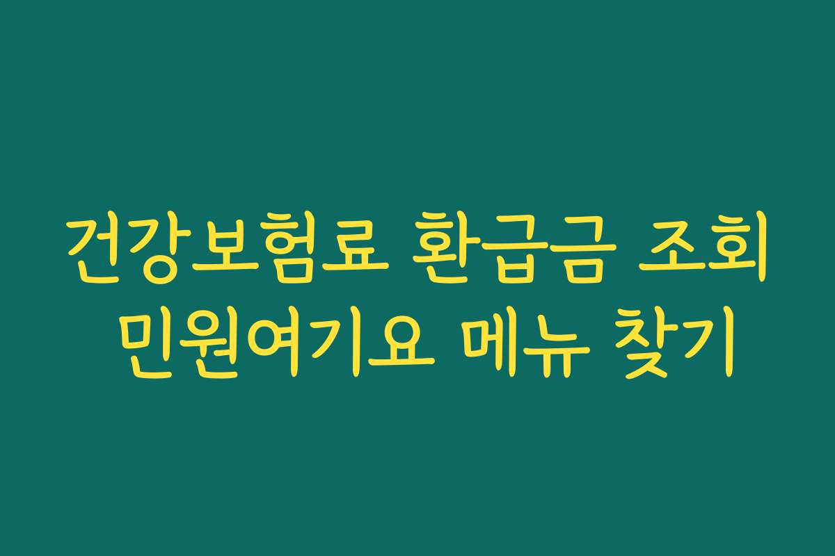 건강보험료 환급금 조회 민원여기요 메뉴 찾기