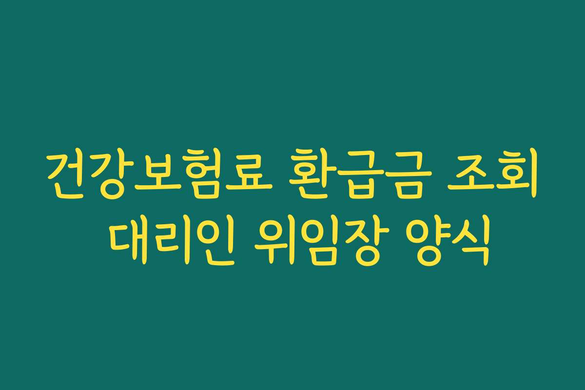 건강보험료 환급금 조회 대리인 위임장 양식