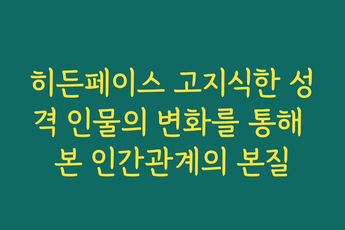 히든페이스 고지식한 성격 인물의 변화를 통해 본 인간관계의 본질