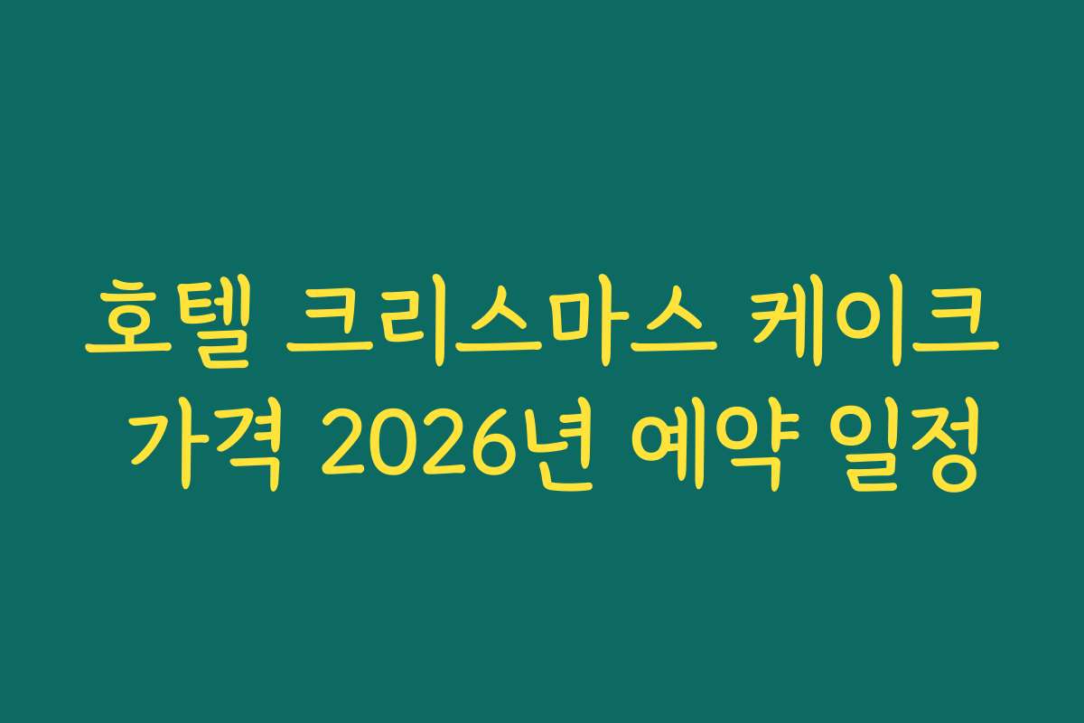 호텔 크리스마스 케이크 가격 2026년 예약 일정