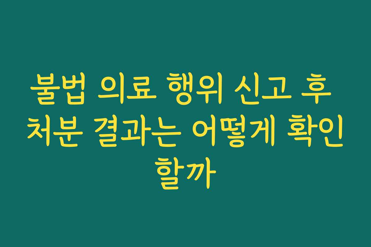 불법 의료 행위 신고 후 처분 결과는 어떻게 확인할까
