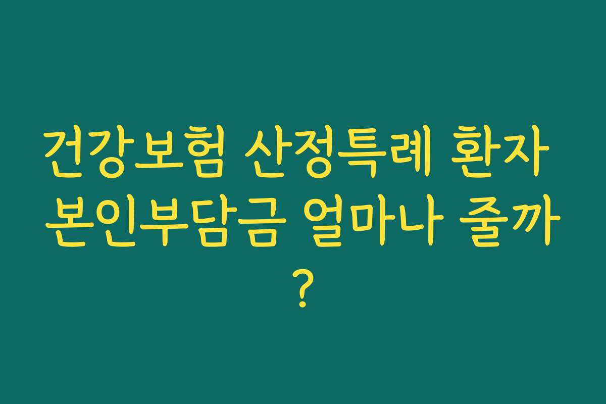 건강보험 산정특례 환자 본인부담금 얼마나 줄까?