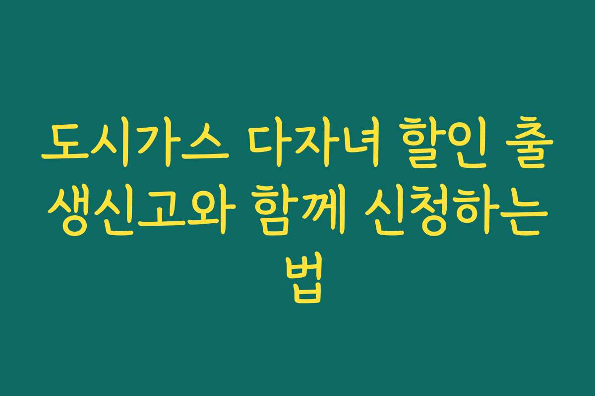 도시가스 다자녀 할인 출생신고와 함께 신청하는 법
