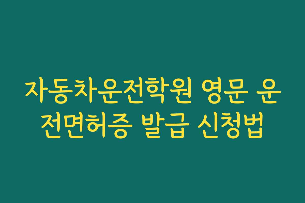 자동차운전학원 영문 운전면허증 발급 신청법