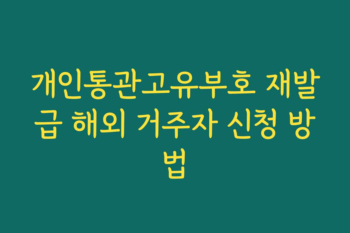 개인통관고유부호 재발급 해외 거주자 신청 방법