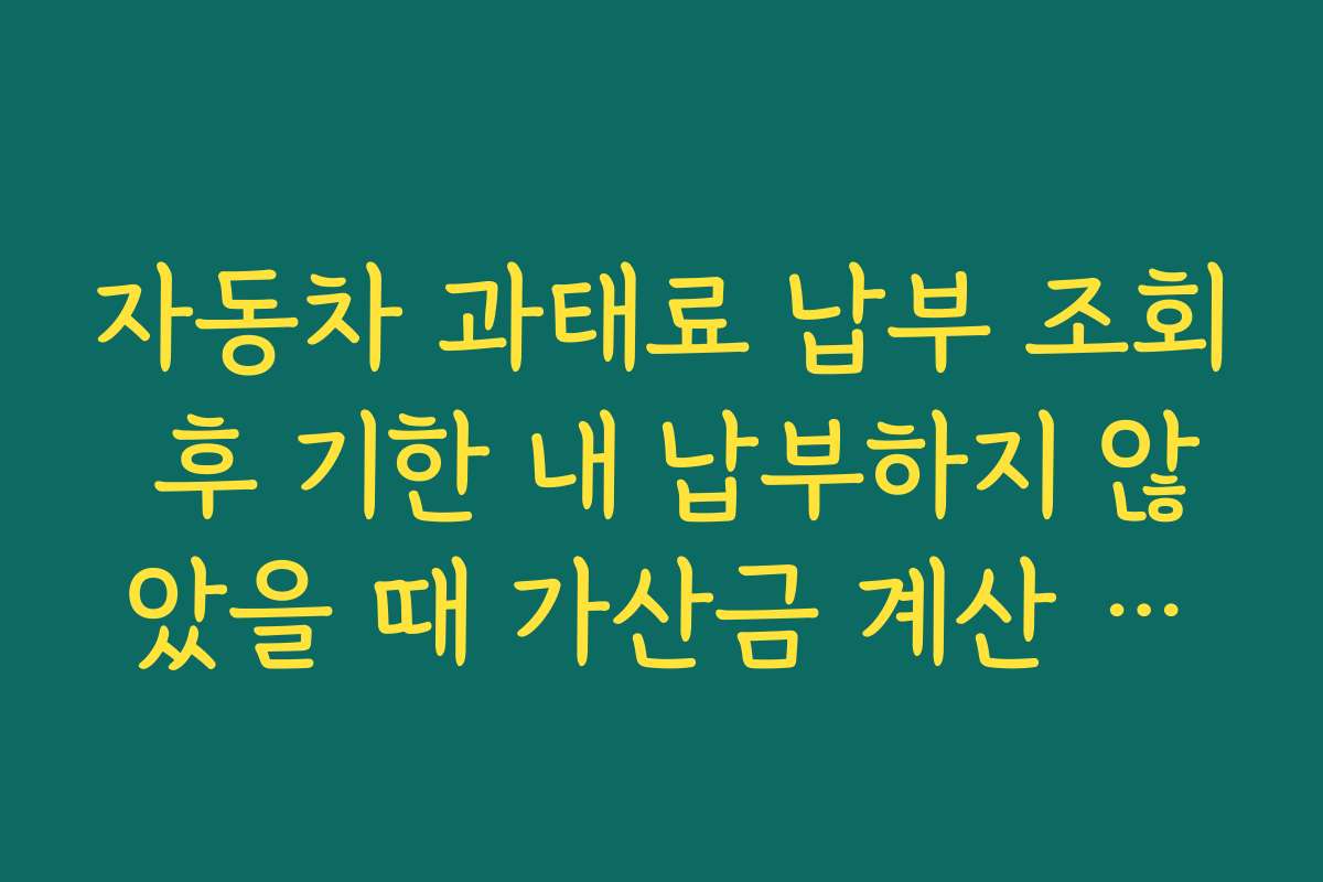 자동차 과태료 납부 조회 후 기한 내 납부하지 않았을 때 가산금 계산 방식