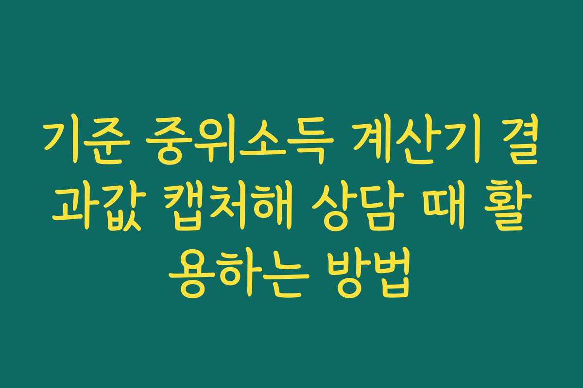 기준 중위소득 계산기 결과값 캡처해 상담 때 활용하는 방법