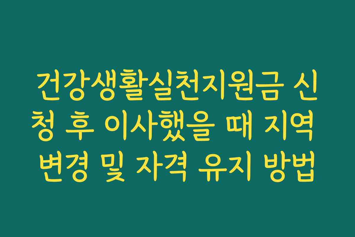 건강생활실천지원금 신청 후 이사했을 때 지역 변경 및 자격 유지 방법