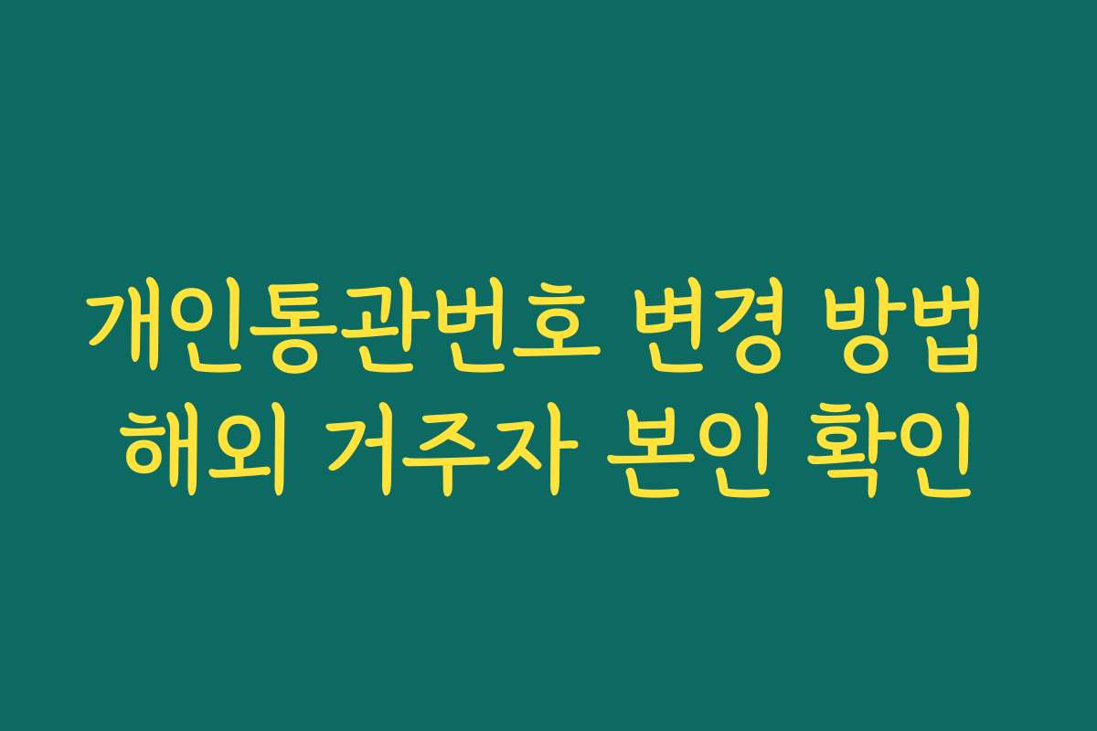 개인통관번호 변경 방법 해외 거주자 본인 확인