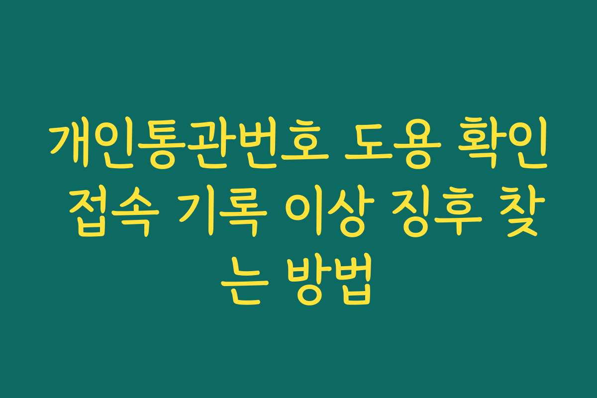 개인통관번호 도용 확인 접속 기록 이상 징후 찾는 방법