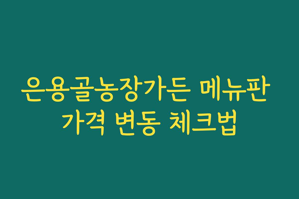 은용골농장가든 메뉴판 가격 변동 체크법
