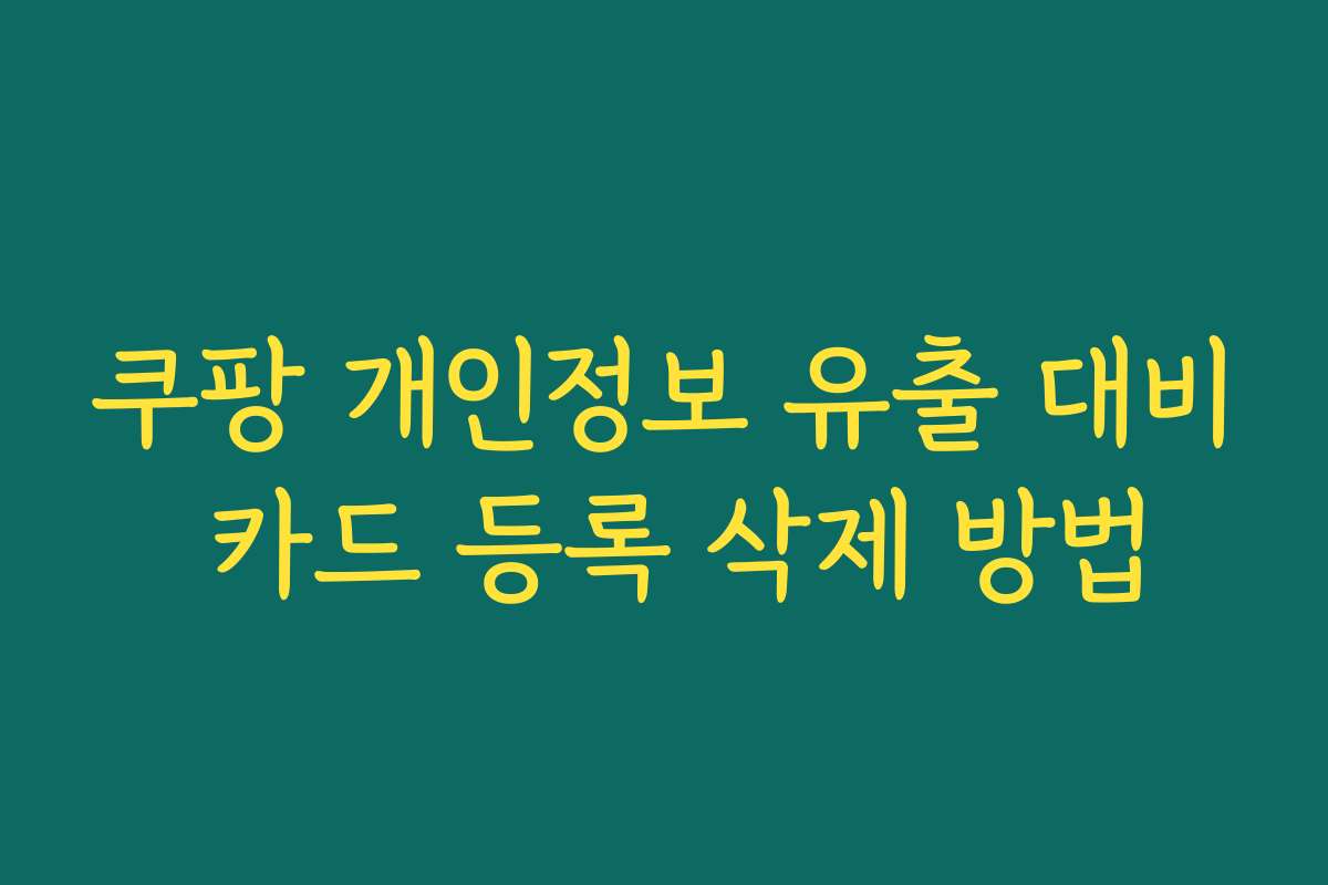 쿠팡 개인정보 유출 대비 카드 등록 삭제 방법