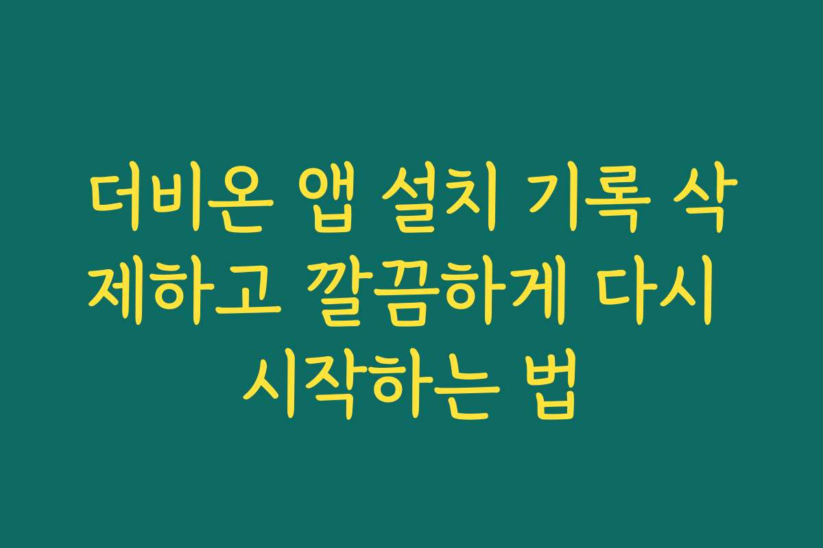 더비온 앱 설치 기록 삭제하고 깔끔하게 다시 시작하는 법