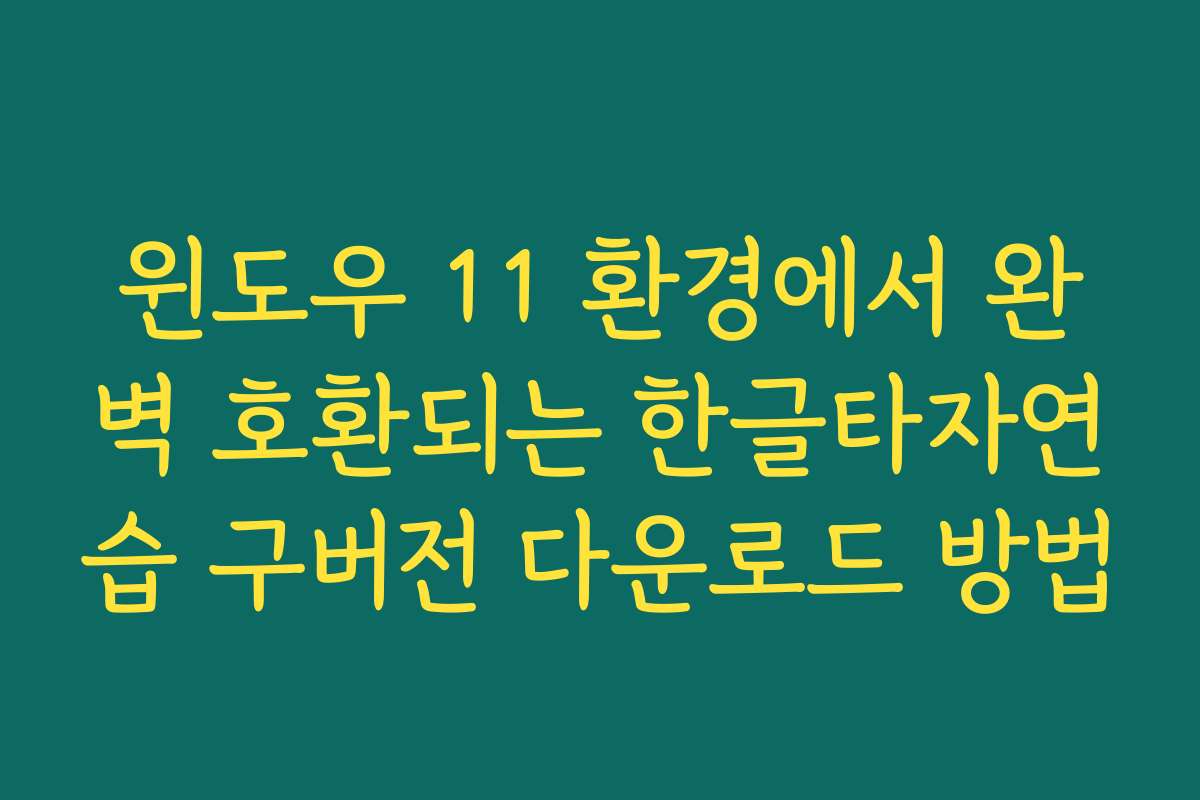 윈도우 11 환경에서 완벽 호환되는 한글타자연습 구버전 다운로드 방법