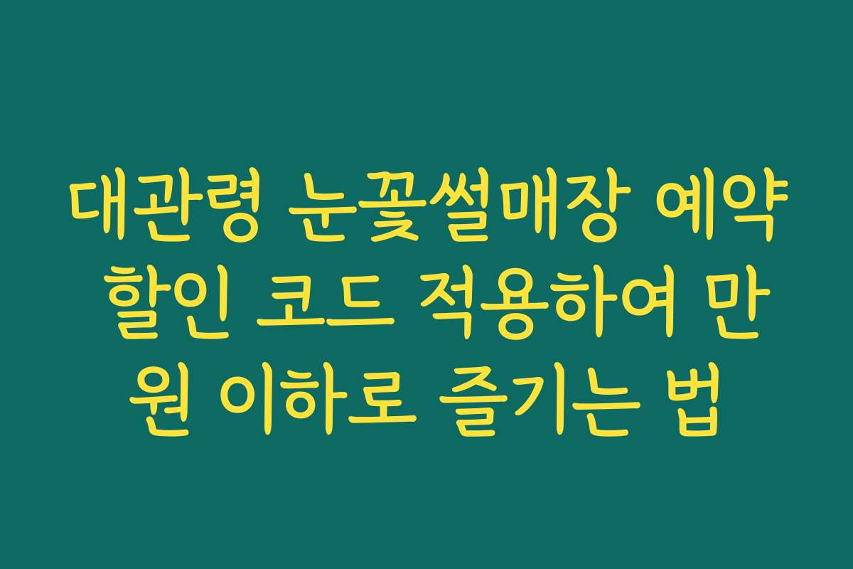 대관령 눈꽃썰매장 예약 할인 코드 적용하여 만원 이하로 즐기는 법