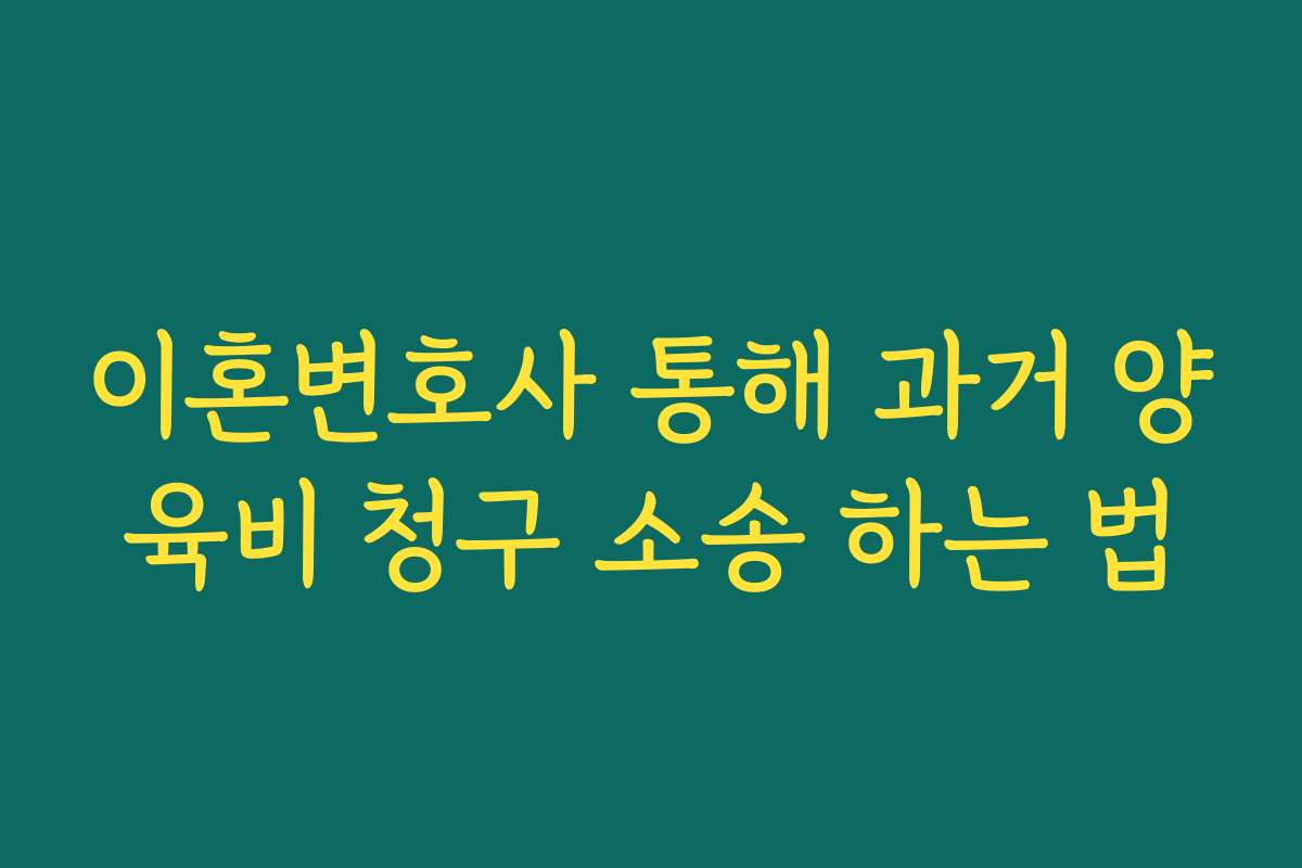 이혼변호사 통해 과거 양육비 청구 소송 하는 법